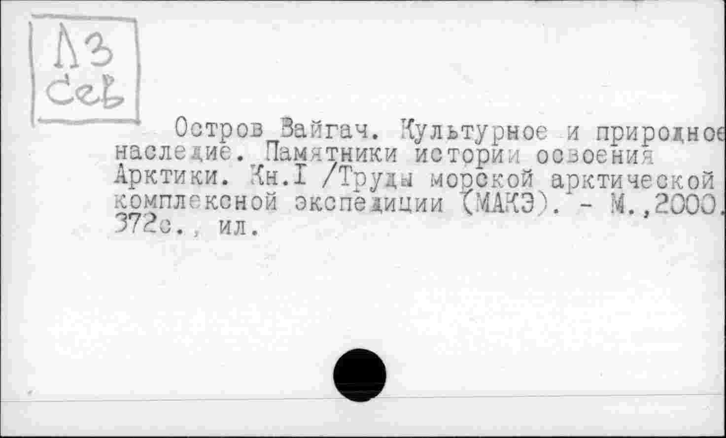 ﻿0г£
Остров Зайгач. Культурное и природное наследие. Памятники истории освоения Арктики. Кн.1 /Труды морской арктической комплексной экспедиции Шкэ). - М.,2000. 372с., ил.